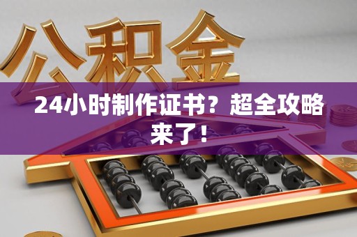 霞浦24小时制作证书？超全攻略来了！