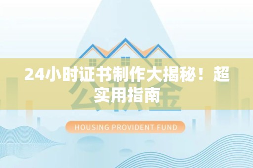 霞浦24小时证书制作大揭秘！超实用指南